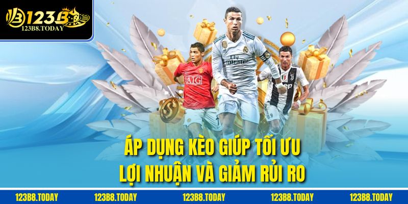 Áp dụng kèo giúp tối ưu lợi nhuận và giảm rủi ro