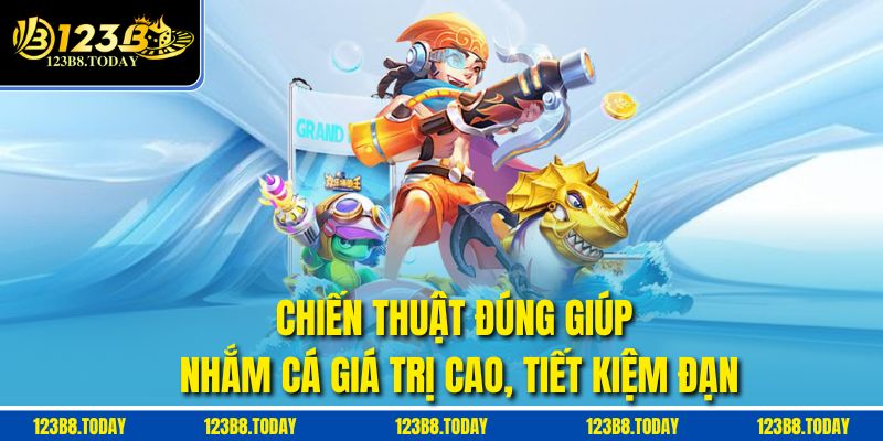 Chiến thuật đúng giúp nhắm cá giá trị cao, tiết kiệm đạn