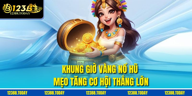 Khung Giờ Vàng Nổ Hũ – Mẹo Tăng Cơ Hội Thắng Lớn