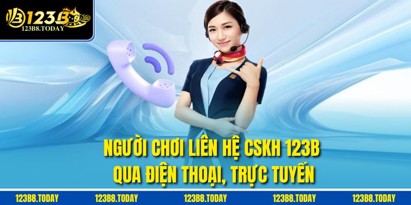 Người chơi liên hệ CSKH 123B qua điện thoại, trực tuyến
