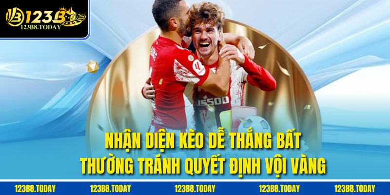 Nhận diện kèo dễ thắng bất thường tránh quyết định vội vàng