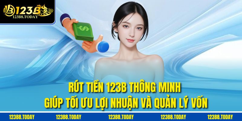 Rút tiền 123b thông minh giúp tối ưu lợi nhuận và quản lý vốn